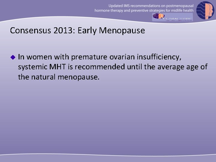 Consensus 2013: Early Menopause u In women with premature ovarian insufficiency, systemic MHT is