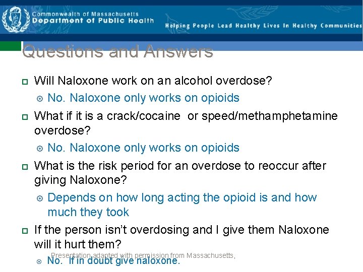 Questions and Answers Will Naloxone work on an alcohol overdose? No. Naloxone only works