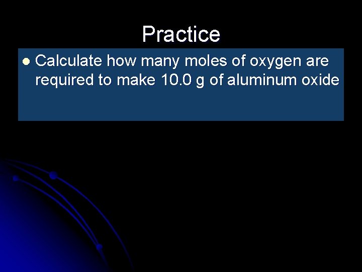 Practice l Calculate how many moles of oxygen are required to make 10. 0