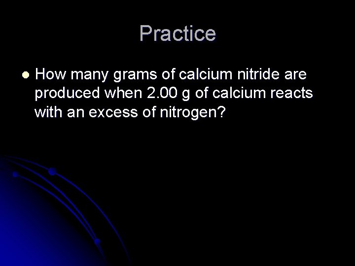 Practice l How many grams of calcium nitride are produced when 2. 00 g