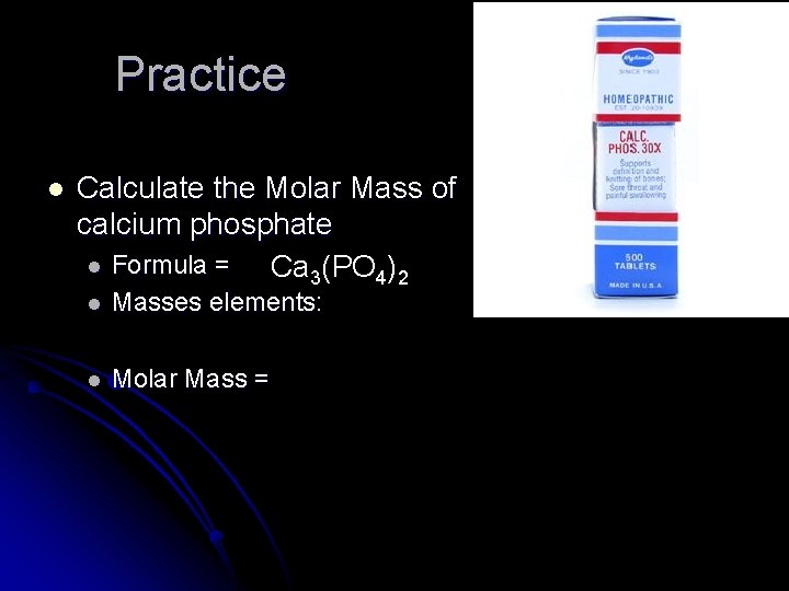 Practice l Calculate the Molar Mass of calcium phosphate l Formula = Ca 3(PO