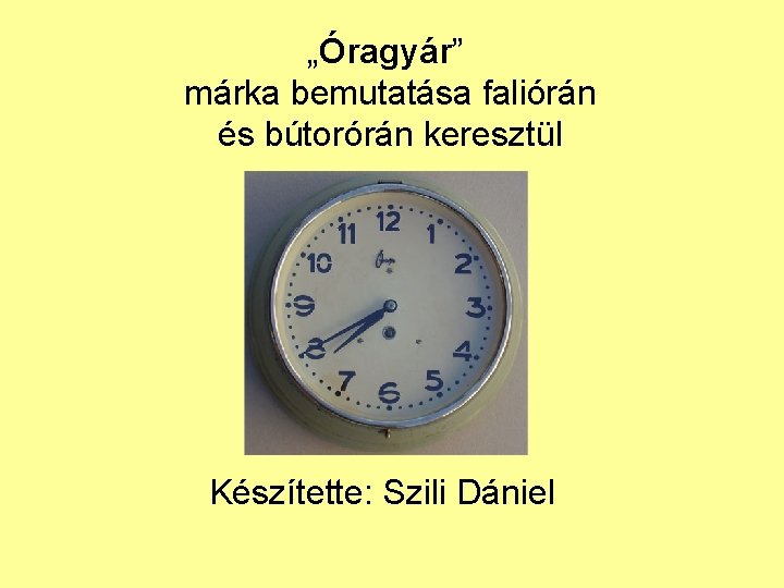 „Óragyár” márka bemutatása faliórán és bútorórán keresztül Készítette: Szili Dániel 