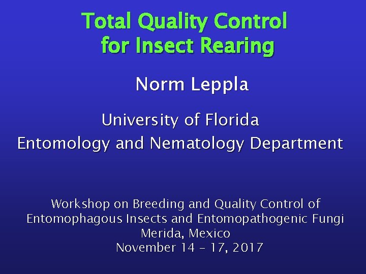 Total Quality Control for Insect Rearing Norm Leppla University of Florida Entomology and Nematology