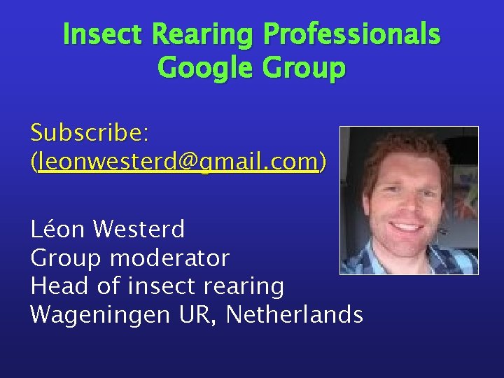 Insect Rearing Professionals Google Group Subscribe: (leonwesterd@gmail. com) Léon Westerd Group moderator Head of