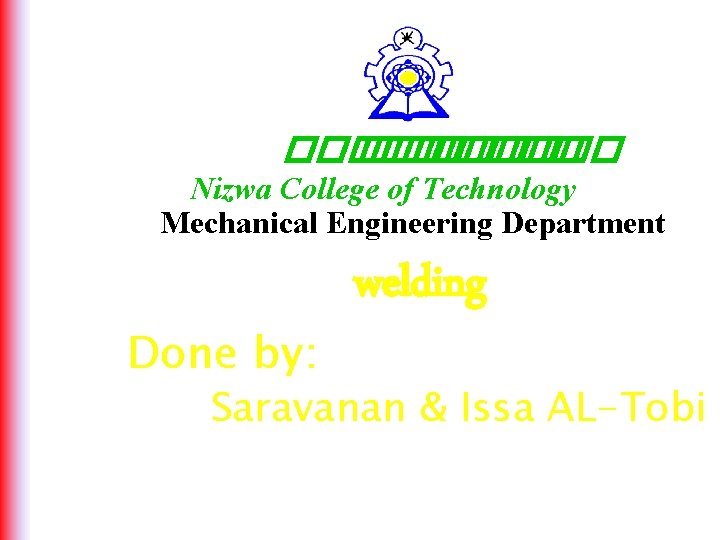 ������ Nizwa College of Technology Mechanical Engineering Department Done by: welding Saravanan & Issa