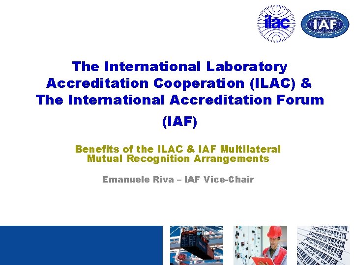 The International Laboratory Accreditation Cooperation (ILAC) & The International Accreditation Forum (IAF) Benefits of