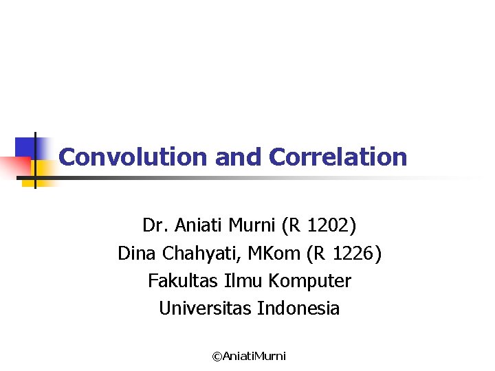 Convolution and Correlation Dr. Aniati Murni (R 1202) Dina Chahyati, MKom (R 1226) Fakultas