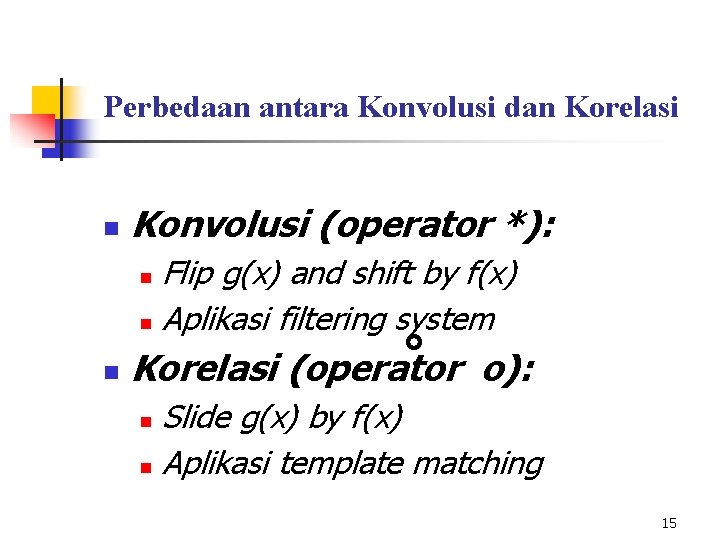 Perbedaan antara Konvolusi dan Korelasi n Konvolusi (operator *): Flip g(x) and shift by