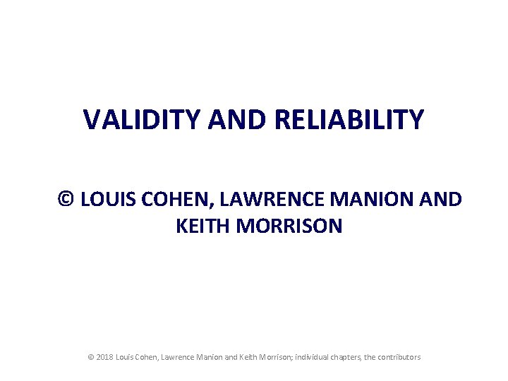 VALIDITY AND RELIABILITY © LOUIS COHEN, LAWRENCE MANION AND KEITH MORRISON © 2018 Louis