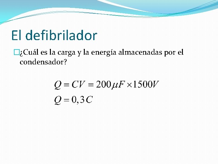 El defibrilador �¿Cuál es la carga y la energía almacenadas por el condensador? 