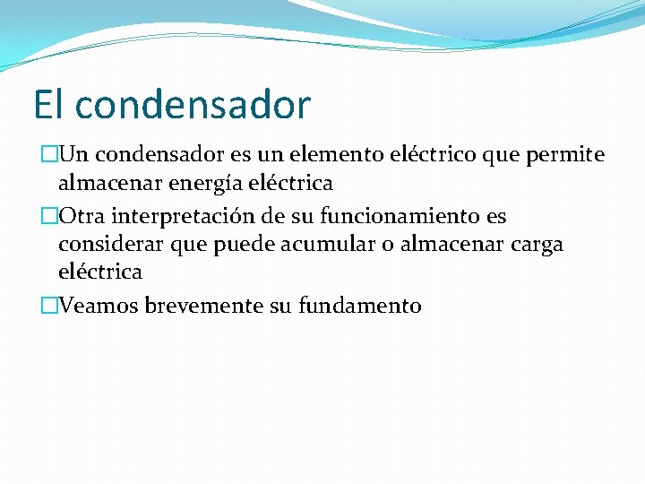 El condensador �Un condensador es un elemento eléctrico que permite almacenar energía eléctrica �Otra