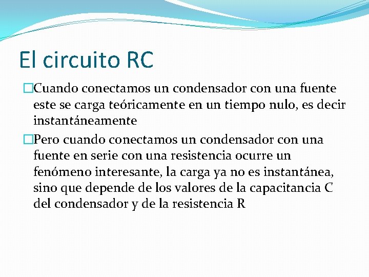 El circuito RC �Cuando conectamos un condensador con una fuente este se carga teóricamente