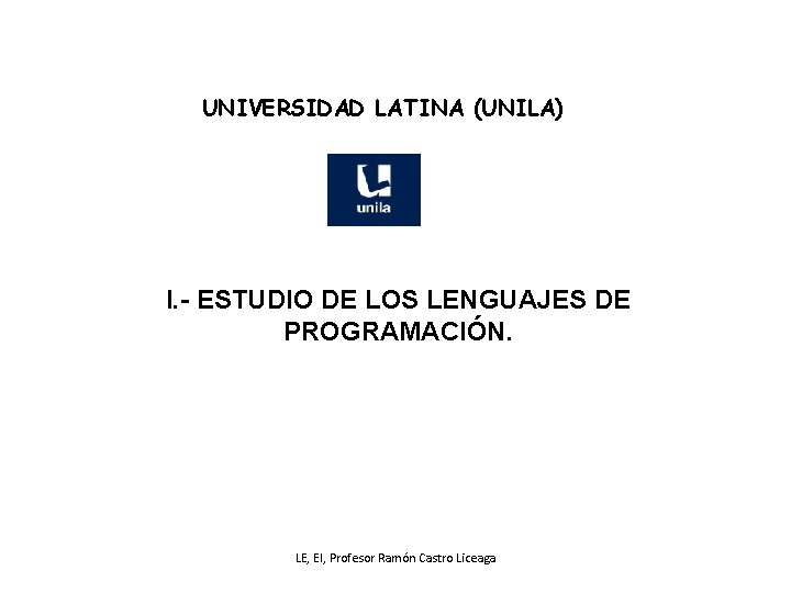 UNIVERSIDAD LATINA (UNILA) I. - ESTUDIO DE LOS LENGUAJES DE PROGRAMACIÓN. LE, EI, Profesor