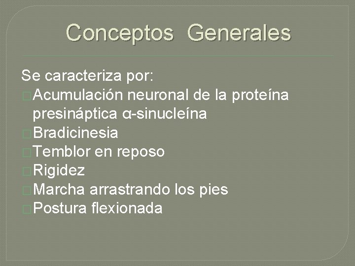 Conceptos Generales Se caracteriza por: �Acumulación neuronal de la proteína presináptica α-sinucleína �Bradicinesia �Temblor