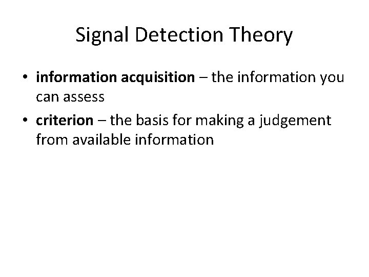 Signal Detection Theory • information acquisition – the information you can assess • criterion