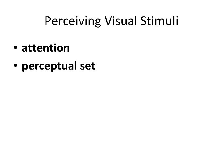Perceiving Visual Stimuli • attention • perceptual set 