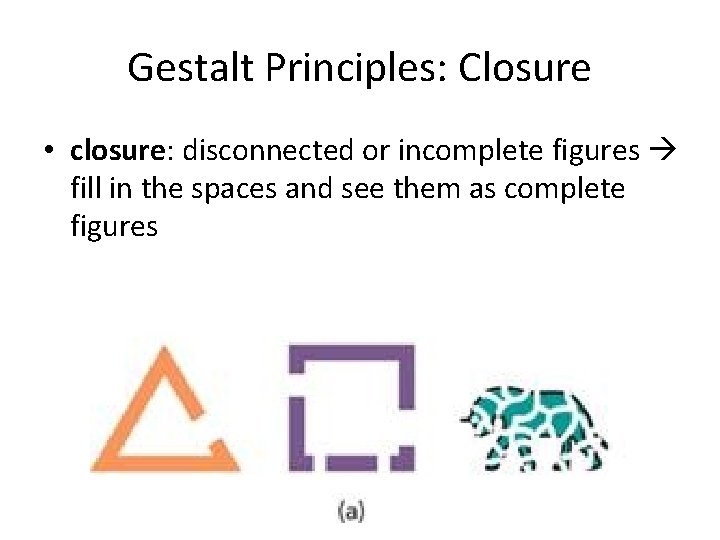 Gestalt Principles: Closure • closure: disconnected or incomplete figures fill in the spaces and