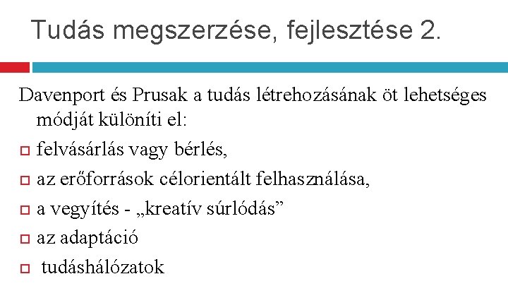 Tudás megszerzése, fejlesztése 2. Davenport és Prusak a tudás létrehozásának öt lehetséges módját különíti