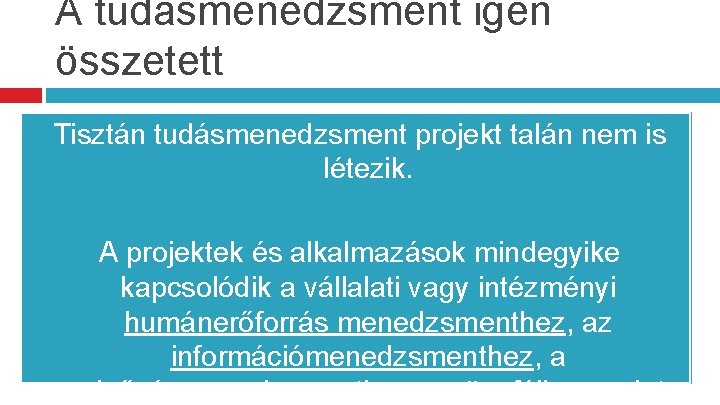 A tudásmenedzsment igen összetett Tisztán tudásmenedzsment projekt talán nem is létezik. A projektek és