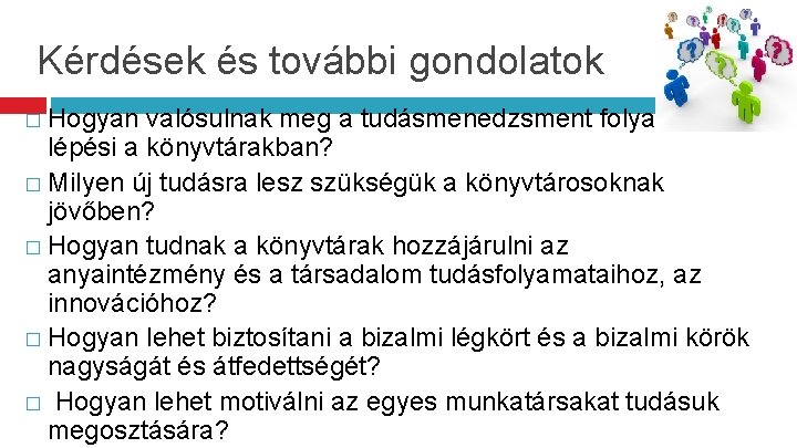 Kérdések és további gondolatok � Hogyan valósulnak meg a tudásmenedzsment folyamat lépési a könyvtárakban?