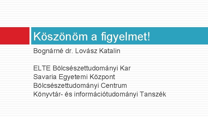 Köszönöm a figyelmet! Bognárné dr. Lovász Katalin ELTE Bölcsészettudományi Kar Savaria Egyetemi Központ Bölcsészettudományi