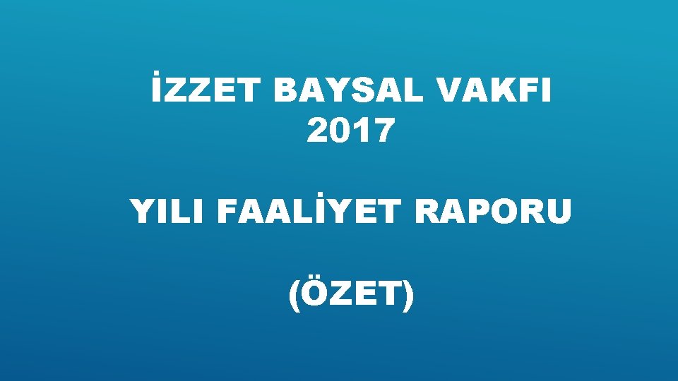 İZZET BAYSAL VAKFI 2017 YILI FAALİYET RAPORU (ÖZET) 