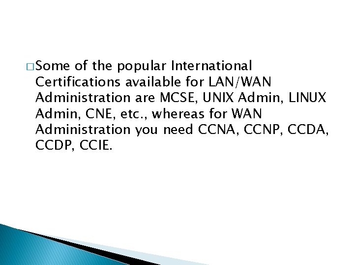 � Some of the popular International Certifications available for LAN/WAN Administration are MCSE, UNIX