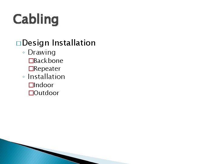 Cabling � Design Installation ◦ Drawing �Backbone �Repeater ◦ Installation �Indoor �Outdoor 