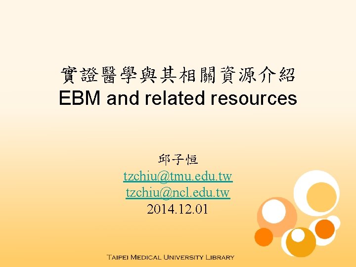 實證醫學與其相關資源介紹 EBM and related resources 邱子恒 tzchiu@tmu. edu. tw tzchiu@ncl. edu. tw 2014. 12.