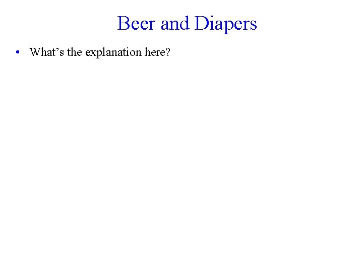 Beer and Diapers • What’s the explanation here? 