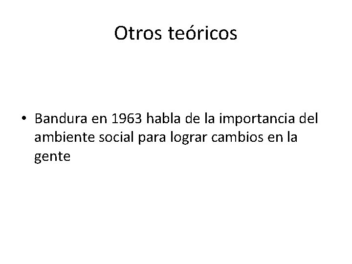 Otros teóricos • Bandura en 1963 habla de la importancia del ambiente social para