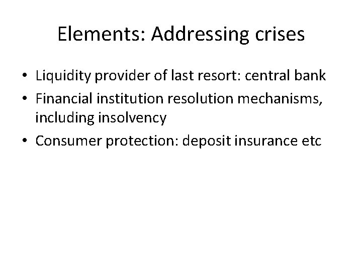 Elements: Addressing crises • Liquidity provider of last resort: central bank • Financial institution