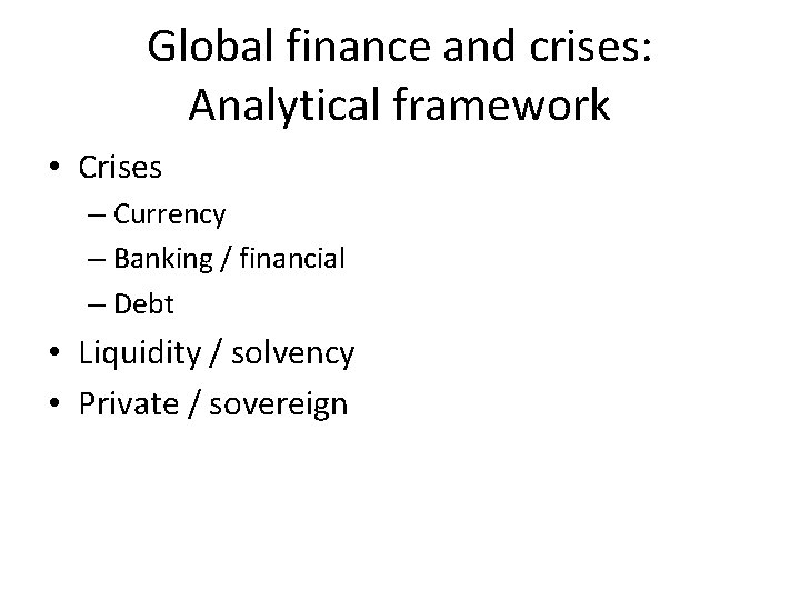 Global finance and crises: Analytical framework • Crises – Currency – Banking / financial