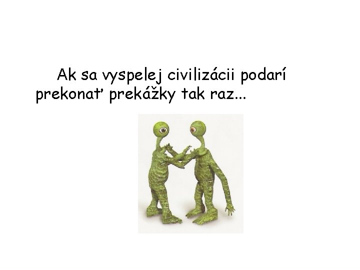 Ak sa vyspelej civilizácii podarí prekonať prekážky tak raz. . . 