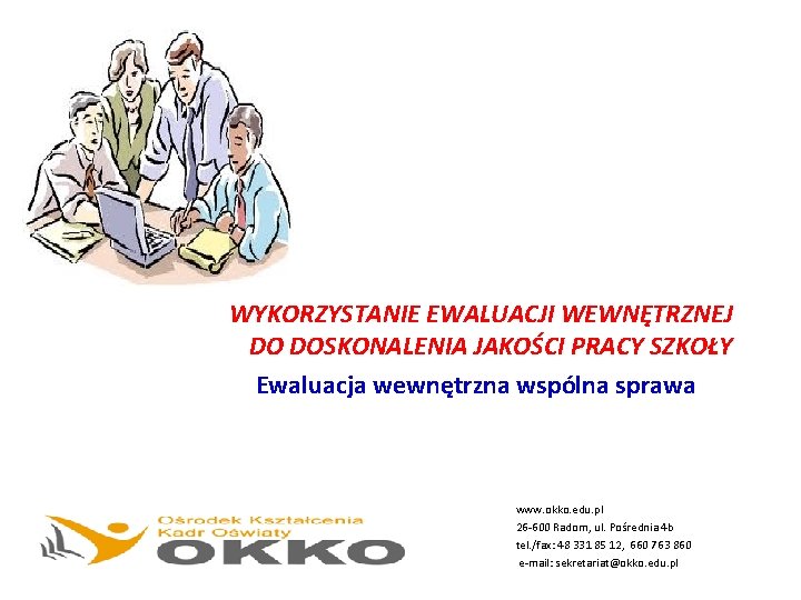 WYKORZYSTANIE EWALUACJI WEWNĘTRZNEJ DO DOSKONALENIA JAKOŚCI PRACY SZKOŁY Ewaluacja wewnętrzna wspólna sprawa www. okko.