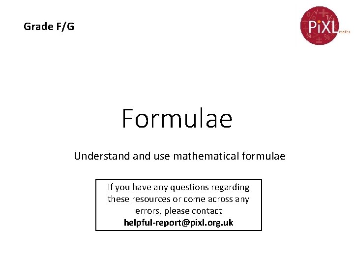 Grade F/G Formulae Understand use mathematical formulae If you have any questions regarding these