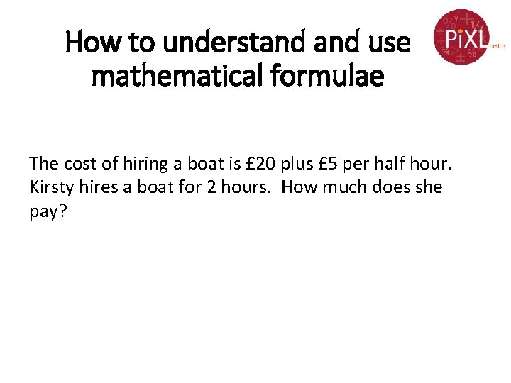 How to understand use mathematical formulae The cost of hiring a boat is £