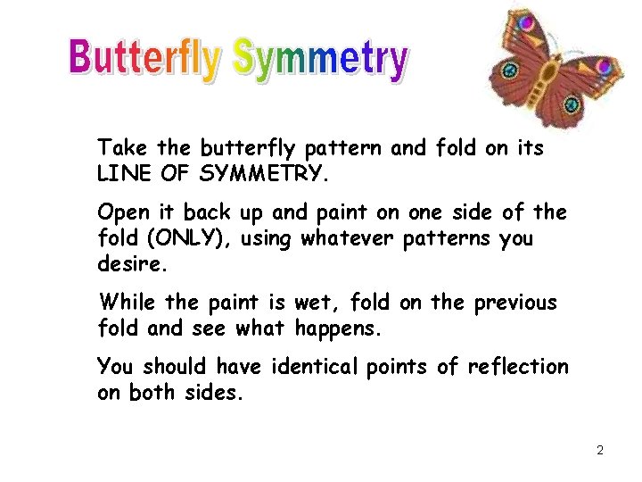 Take the butterfly pattern and fold on its LINE OF SYMMETRY. Open it back