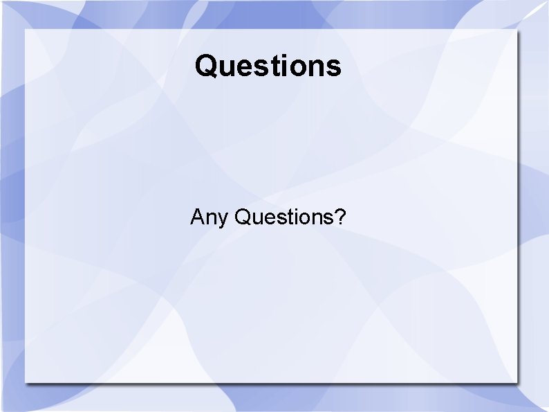 Questions Any Questions? Questions Any Questions?