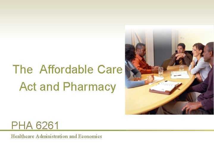 The Affordable Care Act and Pharmacy PHA 6261 Healthcare Administration and Economics 