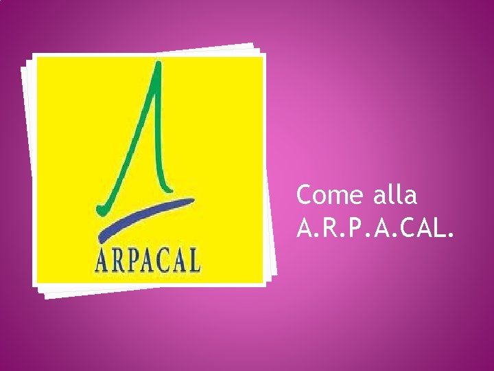 Come alla A. R. P. A. CAL. 