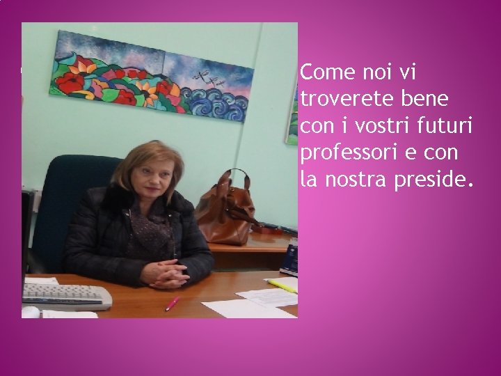 Come noi vi troverete bene con i vostri futuri professori e con la nostra