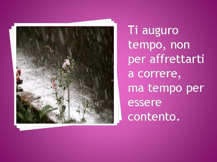 Ti auguro tempo, non per affrettarti a correre, ma tempo per essere contento. 