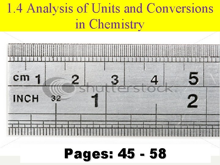 1. 4 Analysis of Units and Conversions in Chemistry Pages: 45 - 58 