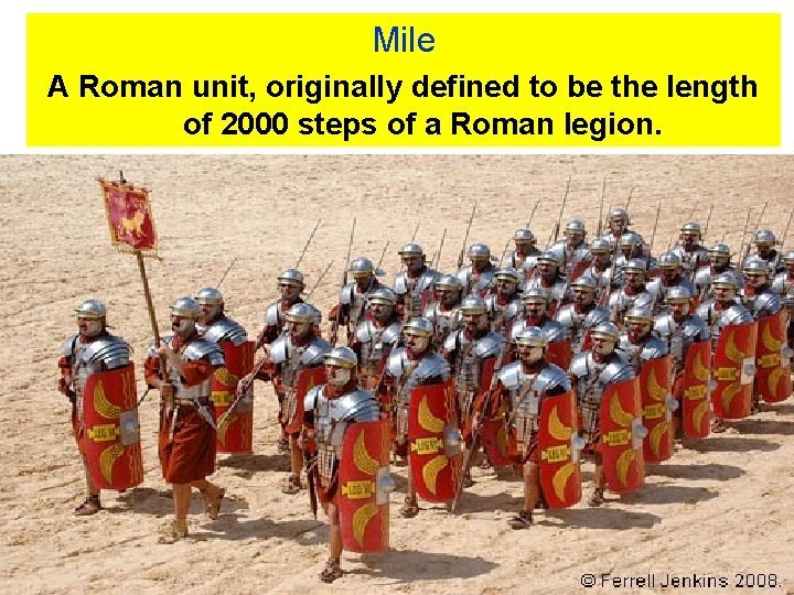 Mile A Roman unit, originally defined to be the length of 2000 steps of