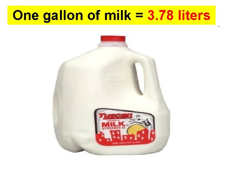 One gallon of milk = 3. 78 liters of milk 