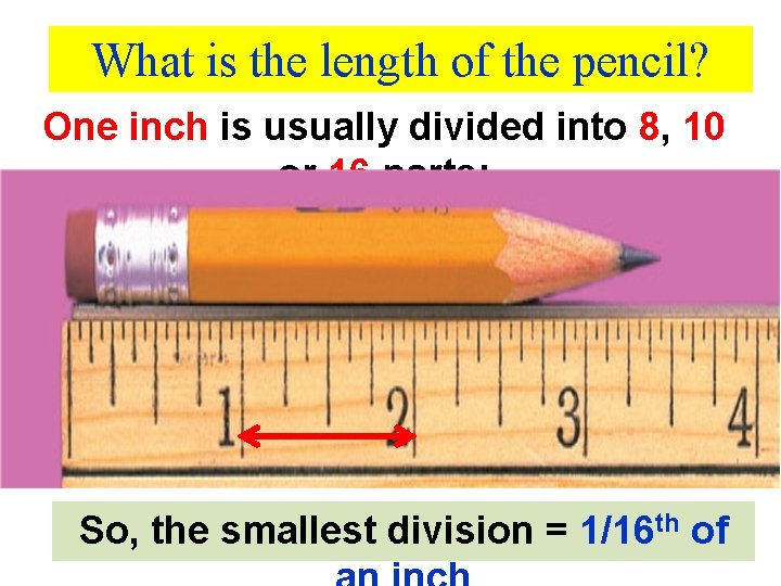 What is the length of the pencil? One inch is usually divided into 8,