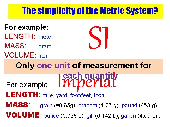 The simplicity of the Metric System? For example: LENGTH: meter MASS: gram VOLUME: liter