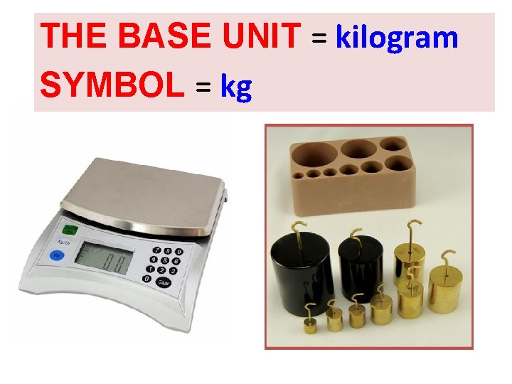 THE BASE UNIT = kilogram SYMBOL = kg 