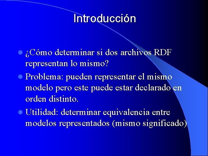 Introducción l ¿Cómo determinar si dos archivos RDF representan lo mismo? l Problema: pueden